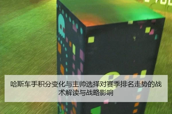 哈斯车手积分变化与主帅选择对赛季排名走势的战术解读与战略影响